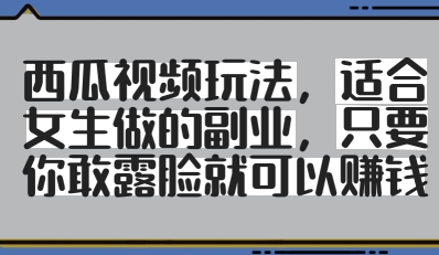 西瓜视频玩法，适合女生做的副业，只要你敢露脸就有收益-闪越社