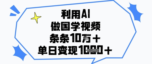 利用AI做国学视频，条条点赞10w+，单日变现1k+-闪越社