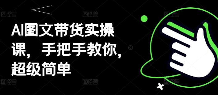 AI图文带货实操课，手把手教你，超级简单-闪越社