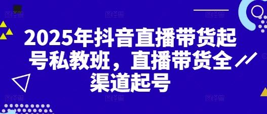 2025年抖音直播带货起号私教班，直播带货全渠道起号-闪越社