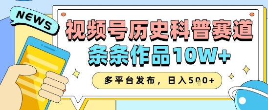 视频号历史科普赛道，条条作品10W+，多平台发布，助你变现收益翻倍-闪越社
