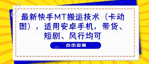 最新快手MT搬运技术（卡动图），适用安卓手机，带货、短剧、风行均可-闪越社