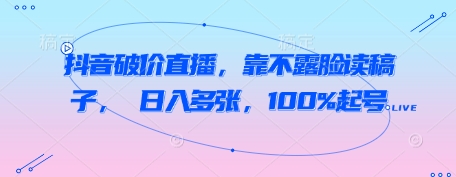 抖音破价直播，靠不露脸读稿子， 日入多张，100%起号-闪越社
