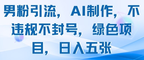 男粉引流，AI制作，不违规不封号，绿色项目，日入五张-闪越社