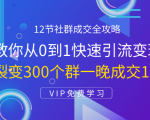 12节社群成交全攻略:从0到1快速引流变现,3天裂变300个群一晚成交103万-闪越社