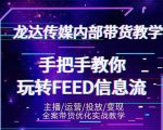 龙达传媒内部抖音带货密训营:手把手教你玩转抖音FEED信息流,让你销量暴增-闪越社