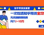 知乎带货实操营:一次吃透知乎带货全攻略 无货源躺赚高佣,月入1-10万-闪越社