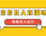 进阶战术课:拼多多无人直播玩法,实战操作,轻松月入过万(无水印)-闪越社