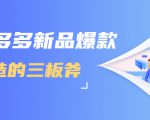 拼多多新品爆款打造的三板斧,快速提升销量+转化+点击率(视频课程)-闪越社