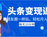 头条变现课：每天10分钟，像发朋友圈一样玩头条，轻松月入过万！-闪越社