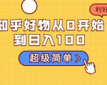 知乎好物从0开始到日入100,超级简单的玩法分享,新人一看也能上手操作-闪越社