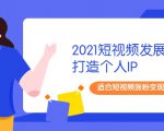 2021短视频发展趋势+打造个人IP,适合短视频涨粉变现的新媒体人-闪越社