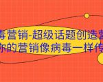 病毒营销-超级话题创造营,让你的营销像病毒一样传播-闪越社