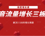 绝密增长课:抖音流量增长三板斧,解决1-100的增长难题-闪越社