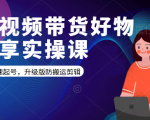 短视频带货好物分享实操课:快速起号,升级版防搬运剪辑-闪越社