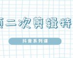 陆明明·短视频二次剪辑特训5.0，1部手机就可以操作，0基础掌握短视频二次剪辑和混剪技-闪越社