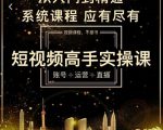 短视频高手实操课：账号+运营+直播，从入门到精通，系统课程，应有尽有-闪越社