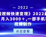 《快手短视频快速变现》2022最全面短视变现，月入3000＋,一部手机玩快手短视频制作-闪越社