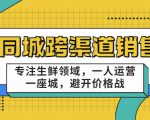 同城跨渠道销售,专注生鲜领域,一人运营一座城,避开价格战-闪越社