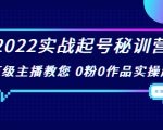 2022实战起号秘训营,千万级主播教您 0粉0作品实操起号(价值299元)-闪越社