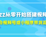 2022从零开始搭建视频号,学会视频号或小程序带货流程(价值599元)-闪越社