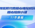 好物混剪付费随心推投放玩法，随心投放小课（11节课程）-闪越社