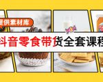 抖音零食带货全套课程:从0到1搭建账号,涨粉卖货(提供素材库)-闪越社