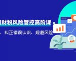 电商公司财税风险管控高阶课，梳理疑难点，纠正错误认识，规避风险-闪越社