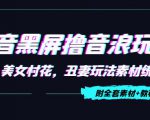 抖音黑屏撸音浪玩法:野人美女村花,丑妻玩法素材统统有【教程+素材】-闪越社