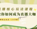 直播核心玩法:教你如何成为直播大咖,各种核心玩法(20节课)-闪越社
