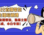 2022直播带货-主播培训课:入局直播带货,熟悉主播话术,小白专用-闪越社