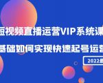 2022短视频直播运营VIP系统课:零基础如何实现快速起号运营(价值2999元)-闪越社