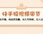 快手短视频带货:零粉丝开撸,纯自然流量,长久可持续,日入过万W-闪越社