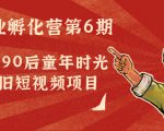 副业孵化营第6期：80/90后童年时光怀旧短视频项目-闪越社