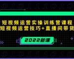 2022短视频运营实操训练营课程，提升短视频运营技巧+直播间带货技巧-闪越社