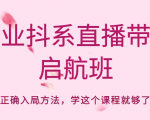 企业抖系直播带货启航班，正确入局方法，学这个课程就够了-闪越社