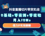 2023抖音直播切片带货实战,0基础+零资源+零经验 月入10W+借力IP实现躺赚-闪越社