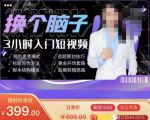 换个脑子3小时入门短视频创作，短视频创作入门必修课-闪越社