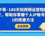 小平哥·180天短视频运营陪跑训练营，帮助你掌握个人IP账号从0-1的搭建方法-闪越社
