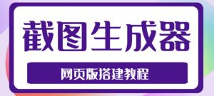 2023最新在线截图生成器源码+搭建视频教程,支持电脑和手机端在线制作生成-闪越社