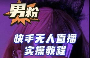 【男粉落地项目】零基础玩转男粉快手无人直播月入3w+，2023快手无人直播实操教程-闪越社