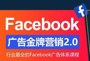 Facebook广告营销体系化教程,Facebook广告金牌营销2.0,行业最全的Facebook广告体系课程-闪越社