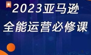 2023亚马逊全能运营必修课，全面认识亚马逊平台+精品化选品+CPC广告的极致打法-闪越社