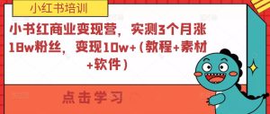小书红商业变现营，实测3个月涨18w粉丝，变现10w+(教程+素材+软件)-闪越社