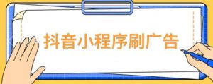 【低保项目】抖音小程序刷广告变现玩法,需要自己动手去刷,多劳多得【详细教程】-闪越社