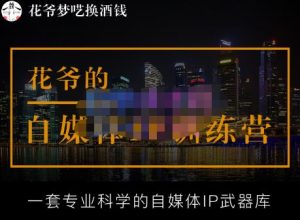 花爷的自媒体IP训练营【14期】,一套专业科学的自媒体IP武器库（更新2023年3月）-闪越社