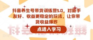 抖音养生号带货训练营5.0，对新手友好、收益更稳定的玩法，让你带货收益爆炸-闪越社