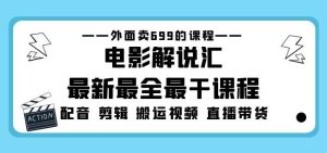 外面卖699的电影解说汇最新最全最干课程：电影配音剪辑搬运视频直播带货-闪越社