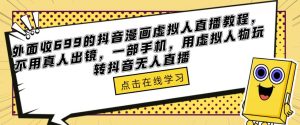 外面收699的抖音漫画虚拟人直播教程，不用真人出镜，一部手机，用虚拟人物玩转抖音无人直播-闪越社