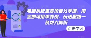 电脑系统重装项目分享课，淘宝即可接单变现，玩法思路一条龙大解析-闪越社